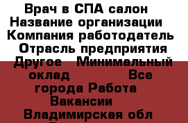 Врач в СПА-салон › Название организации ­ Компания-работодатель › Отрасль предприятия ­ Другое › Минимальный оклад ­ 28 000 - Все города Работа » Вакансии   . Владимирская обл.,Владимир г.